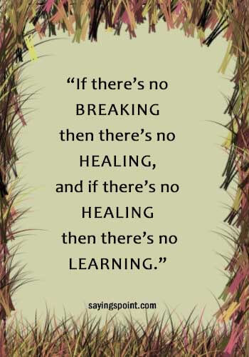 Inspirational Healing Quotes - “If there’s no breaking then there’s no healing, and if there’s no healing then there’s no learning.” —Unknown