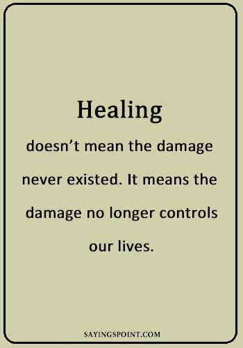 Healing Sayings - “Healing doesn’t mean the damage never existed. It means the damage no longer controls our lives.” —Unknown