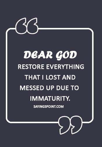 Immature Quotes - Dear God, Restore everything that I lost and messed up due to immaturity.