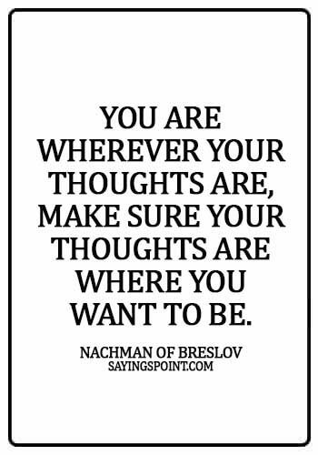 hebrew quotes - You are wherever your thoughts are, make sure your thoughts are where you want to be. -  Nachman of Breslov