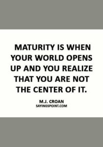 maturity quotes images - “Maturity is when your world opens up and you realize that you are not the center of it.” —M.J. Croan