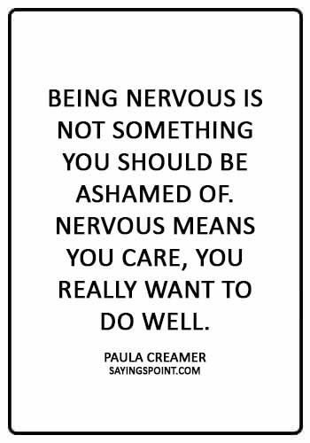 Nervous Sayings -“Being nervous is not something you should be ashamed of. Nervous means you care, you really want to do well.” —Paula Creamer
