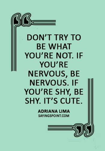 quotes about being nervous and excited - “Don’t try to be what you’re not. If you’re nervous, be nervous. If you’re shy, be shy. It’s cute.” —Adriana Lima