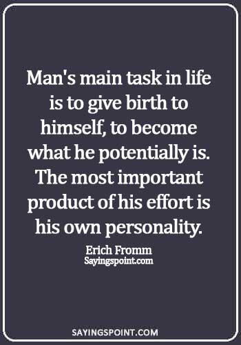 simple personality quotes - Man's main task in life is to give birth to himself, to become what he potentially is. The most important product of his effort is his own personality. - Erich Fromm