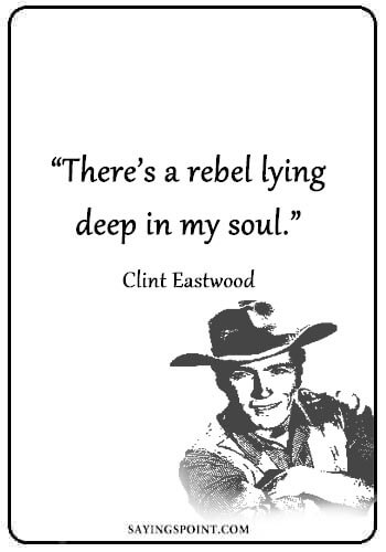 Rebel Quotes - “There’s a rebel lying deep in my soul.” —Clint Eastwood