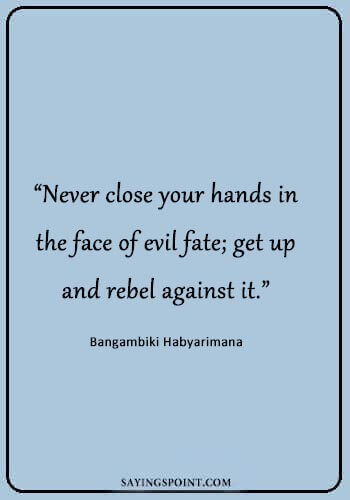 Rebel Sayings - “Never close your hands in the face of evil fate; get up and rebel against it.” —Bangambiki Habyarimana