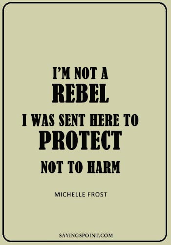 Rebel Quotes - “I’m not a rebel. I was sent here to protect, not to harm.” —Michelle Frost