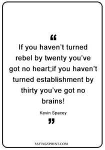 Rebel Quotes - “If you haven’t turned rebel by twenty you’ve got no heart;if you haven’t turned establishment by thirty you’ve got no brains!” —Kevin Spacey