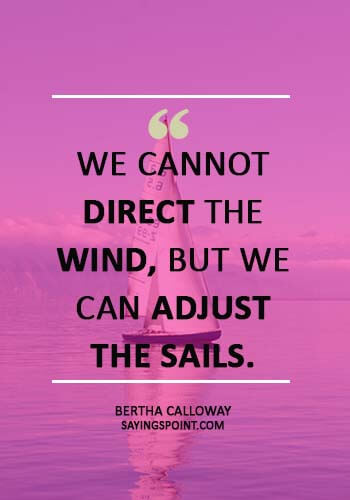 Sailing Sayings -“We cannot direct the wind, but we can adjust the sails.” —Bertha Calloway