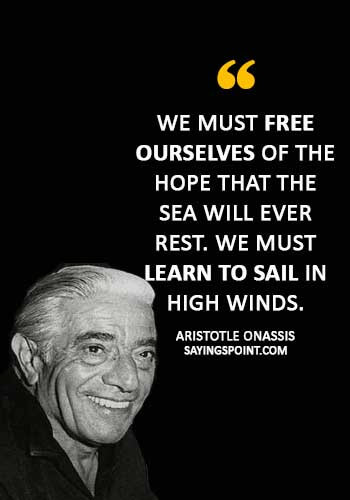 Sailing Sayings - “We must free ourselves of the hope that the sea will ever rest. We must learn to sail in high winds.” —Aristotle Onassis