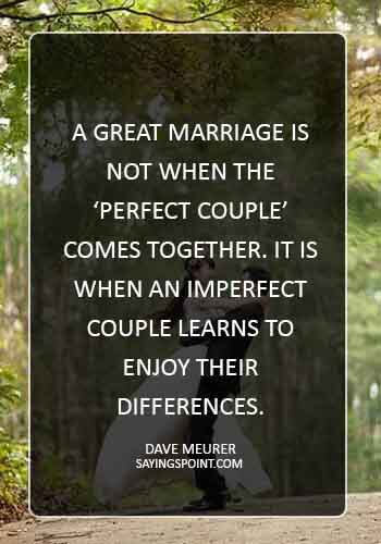 Wedding Sayings - “A great marriage is not when the ‘perfect couple’ comes together. It is when an imperfect couple learns to enjoy their differences.” —Dave Meurer