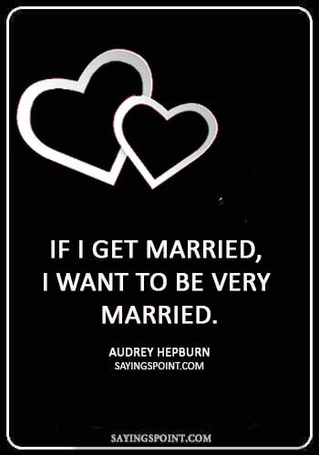 short wedding quotes - “If I get married, I want to be very married.” —Audrey Hepburn