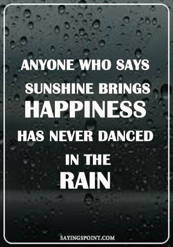 rainy day quotes and sayings - “Anyone who says sunshine brings happiness has never danced in the rain.” —Unknown