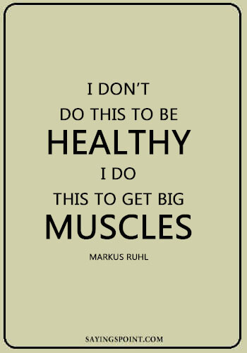 Bodybuilding Quotes - "I don’t do this to be healthy, I do this to get big muscles." —Markus Ruhl