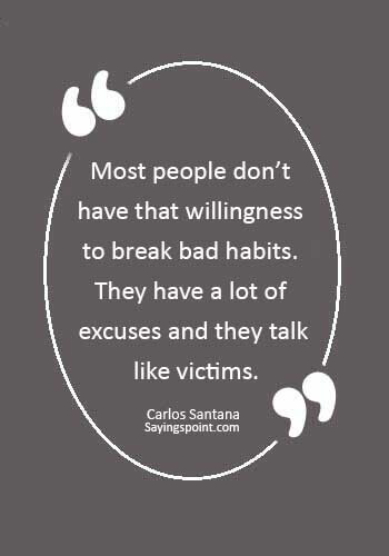 Bad Habits Sayings - “Most people don’t have that willingness to break bad habits. They have a lot of excuses and they talk like victims.” —Carlos Santana