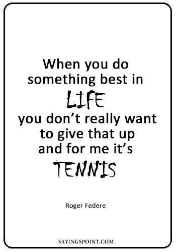 Table Tennis Quotes - "When you do something best in life, you don’t really want to give that up – and for me it’s tennis.”—Roger Federe