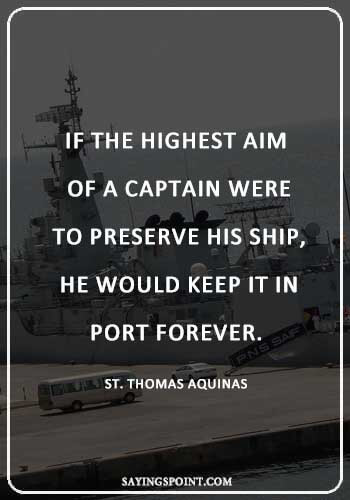 Captain Quotes - “If the highest aim of a captain were to preserve his ship, he would keep it in port forever.” —St. Thomas Aquinas
