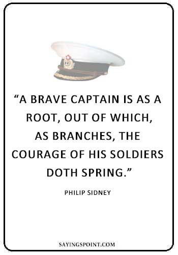 Captain of Your Ship Quote - “A brave captain is as a root, out of which, as branches, the courage of his soldiers doth spring.” —Philip Sidney