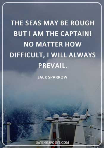 Captain Quotes -“The seas may be rough , but I am the Captain! No matter how difficult, I will always prevail.” —Jack Sparrow