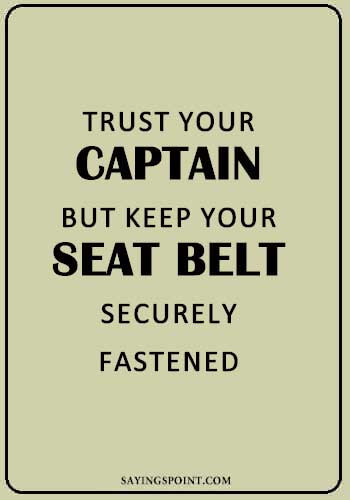 Captain Sayings - “Trust your captain but keep your seat belt securely fastened.” —Unknown
