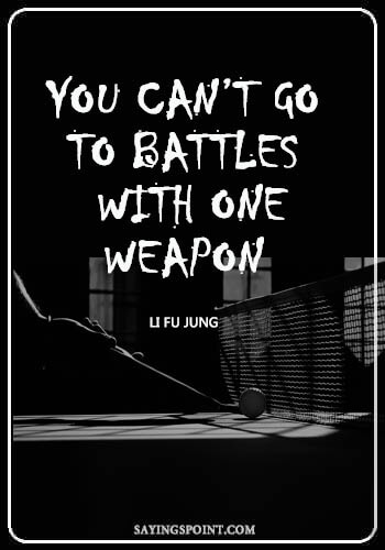 Table Tennis Sayings - You can’t go to battles with one weapon.” —Li fu jung