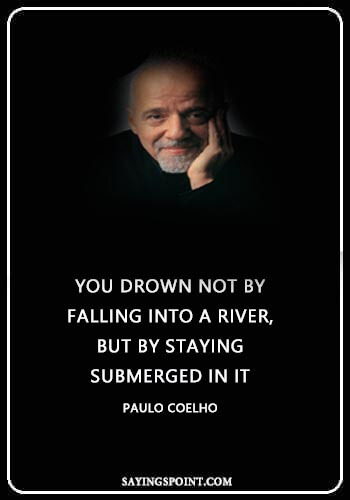 River Sayings - “You drown not by falling into a river, but by staying submerged in it.” —Paulo Coelho