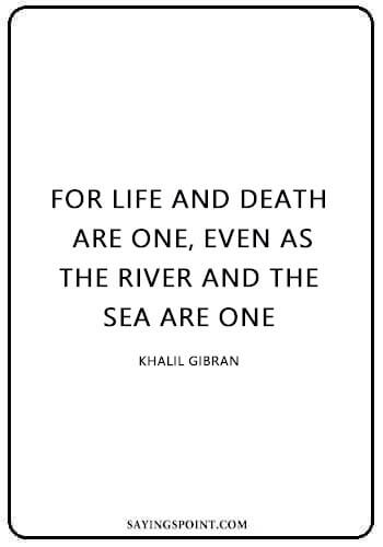 Life Like River Quote - “For life and death are one, even as the river and the sea are one.” —Khalil Gibran