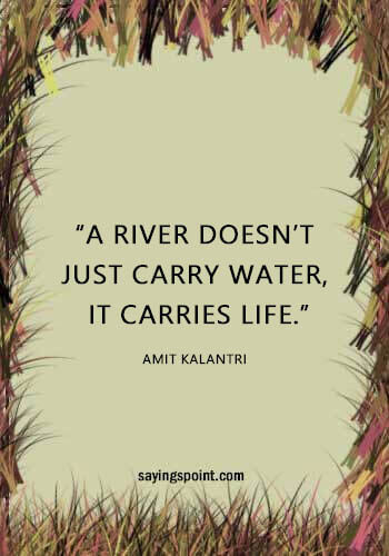 River Sayings - “A river doesn’t just carry water, it carries life.” —Amit Kalantri