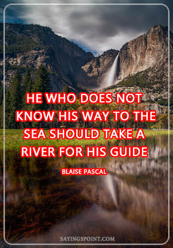 River Sayings - “He who does not know his way to the sea should take a river for his guide.” —Blaise Pascal