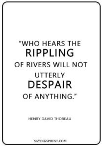 River Quotes - “Who hears the rippling of rivers will not utterly despair of anything.” —Henry David Thoreau