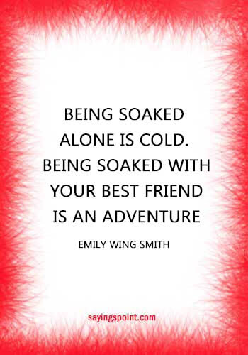 Rainy day Quotes - “Being soaked alone is cold. Being soaked with your best friend is an adventure.” —Emily Wing Smith