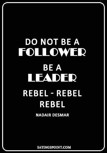 Rebel Quotes - “Do not be a follower. Be a leader. Rebel-Rebel-Rebel.” —Nadair Desmar