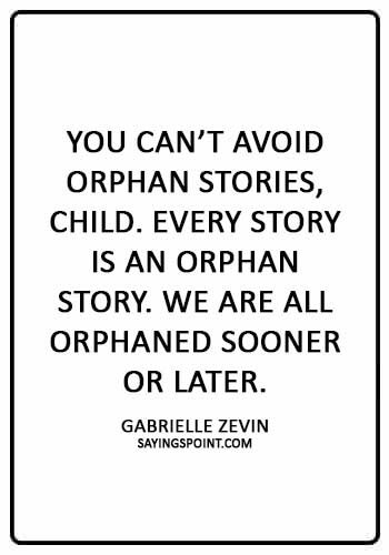 Orphan Sayings - “You can’t avoid orphan stories, child. Every story is an orphan story. We are all orphaned sooner or later.” —Gabrielle Zevin