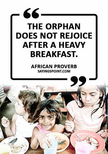 Orphan Sayings - “The orphan does not rejoice after a heavy breakfast.” —African Proverb