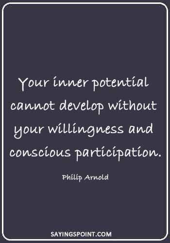 Potential Sayings - "Your inner potential cannot develop without your willingness and conscious participation." —Philip Arnold
