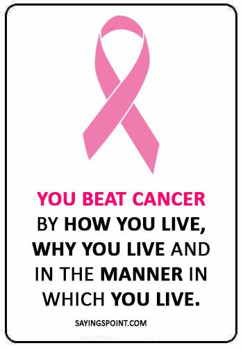 Breast Cancer Sayings - “You beat cancer by how you live, why you live and in the manner in which you live.” 