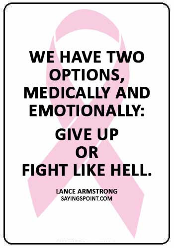 Cancer Sayings - “We have two options, medically and emotionally: give up or fight like hell.” —Lance Armstrong