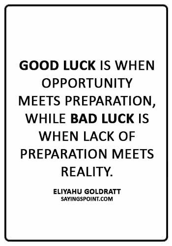 Good Luck Sayings - "Good luck is when opportunity meets preparation, while bad luck is when lack of preparation meets reality." —Eliyahu Goldratt