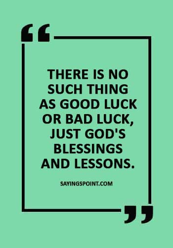 Good Luck Sayings - "There is no such thing as good luck or bad luck, just God's blessings and lessons." 