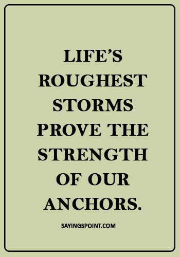 Anchor Quotes -“Life’s roughest storms prove the strength of our anchors.” 