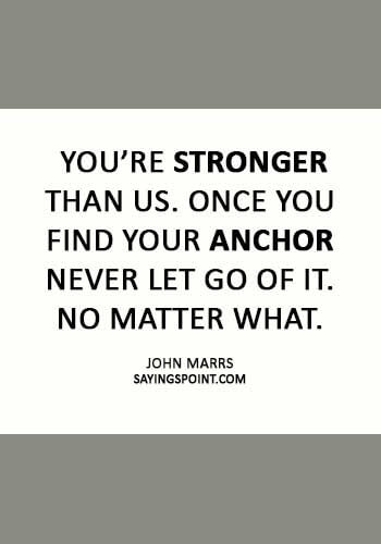 Anchor Sayings -  “You’re stronger than us. Once you find your anchor never let go of it. No matter what.” —John Marrs