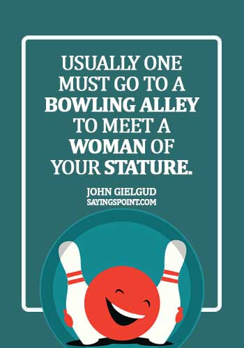 Bowling Quotes - Usually one must go to a bowling alley to meet a woman of your stature. - John Gielgud