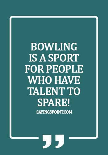 Bowling Quotes - Bowling is a sport for people who have talent to spare!