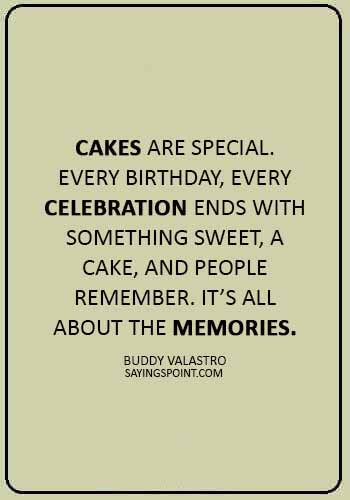 Cake Sayings - “Cakes are special. Every birthday, every celebration ends with something sweet, a cake, and people remember. It’s all about the memories.” —Buddy Valastro