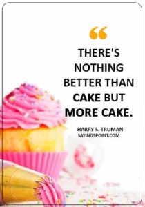 Cake Sayings - There's nothing better than cake but more cake. .” —Harry S. Truman