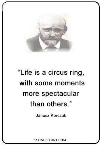 Circus Quotes - “Life is a circus ring, with some moments more spectacular than others.” —Janusz Korczak