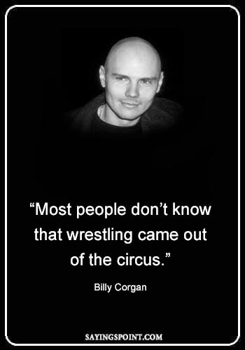 Circus Sayings - “Most people don’t know that wrestling came out of the circus.” —Billy Corgan