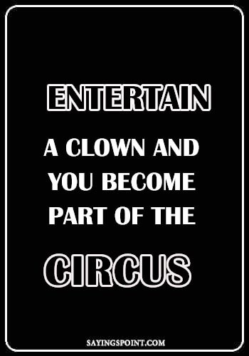 Clown Sayings - “Entertain a clown and you become part of the circus.” —Unknown