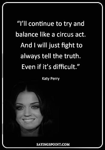circus ringmaster sayings - “I’ll continue to try and balance like a circus act. And I will just fight to always tell the truth. Even if it’s difficult.” —Katy Perry