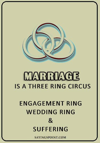 Circus Sayings - “Marriage is a three ring circus: engagement ring, wedding ring, and suffering.” —Unknown